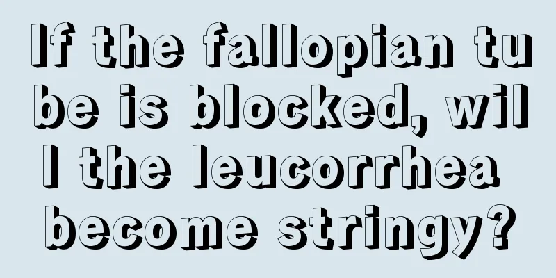 If the fallopian tube is blocked, will the leucorrhea become stringy?