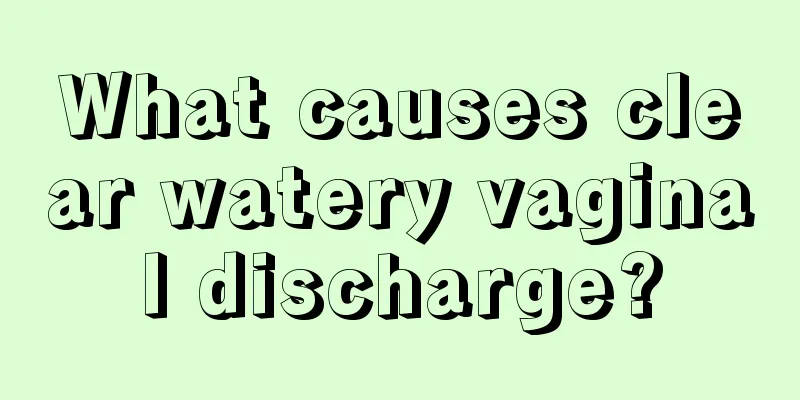 What causes clear watery vaginal discharge?