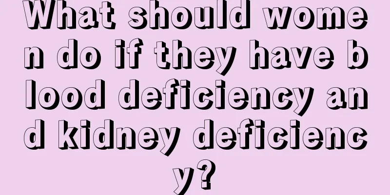 What should women do if they have blood deficiency and kidney deficiency?