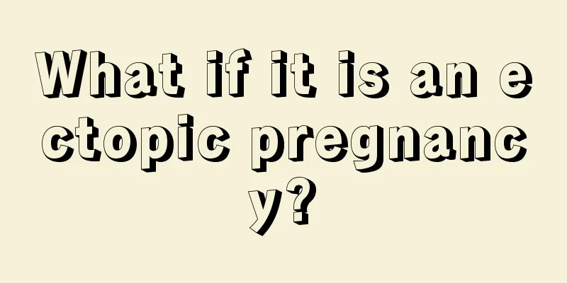 What if it is an ectopic pregnancy?