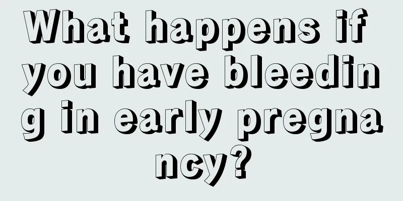 What happens if you have bleeding in early pregnancy?