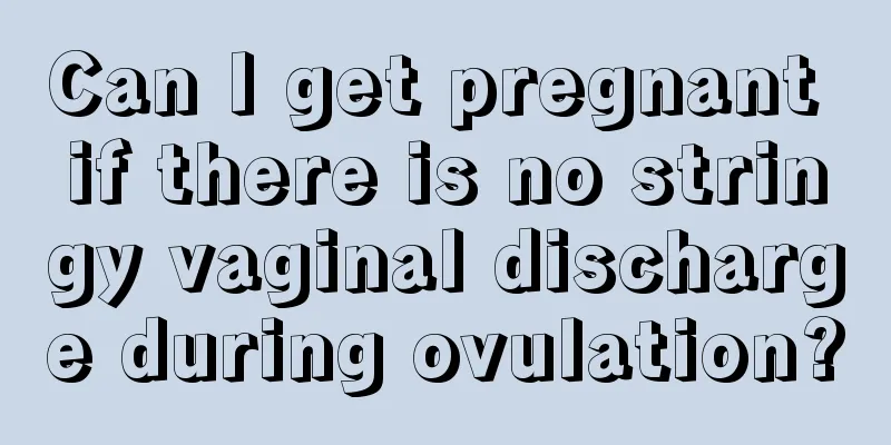 Can I get pregnant if there is no stringy vaginal discharge during ovulation?