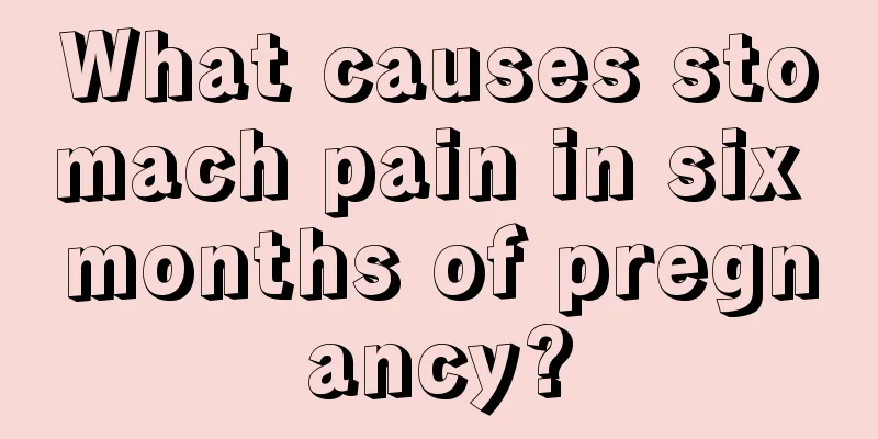 What causes stomach pain in six months of pregnancy?