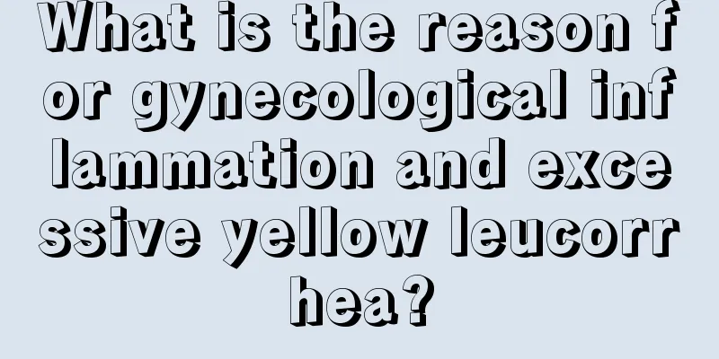 What is the reason for gynecological inflammation and excessive yellow leucorrhea?