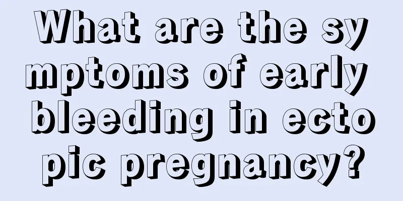 What are the symptoms of early bleeding in ectopic pregnancy?