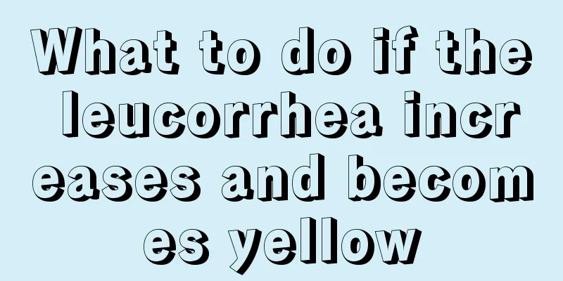 What to do if the leucorrhea increases and becomes yellow