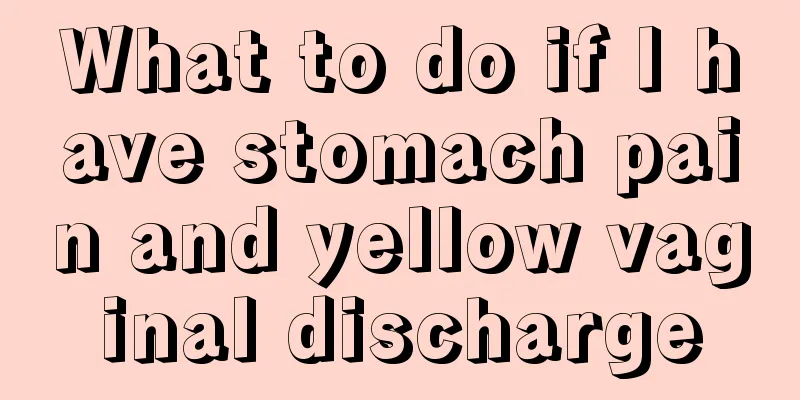 What to do if I have stomach pain and yellow vaginal discharge