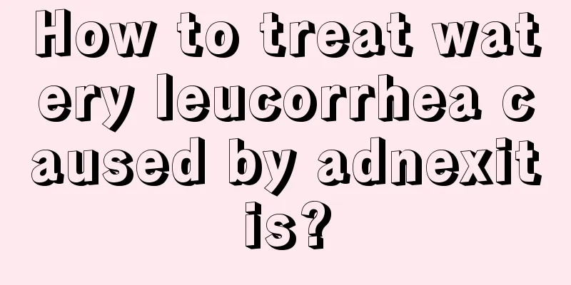 How to treat watery leucorrhea caused by adnexitis?