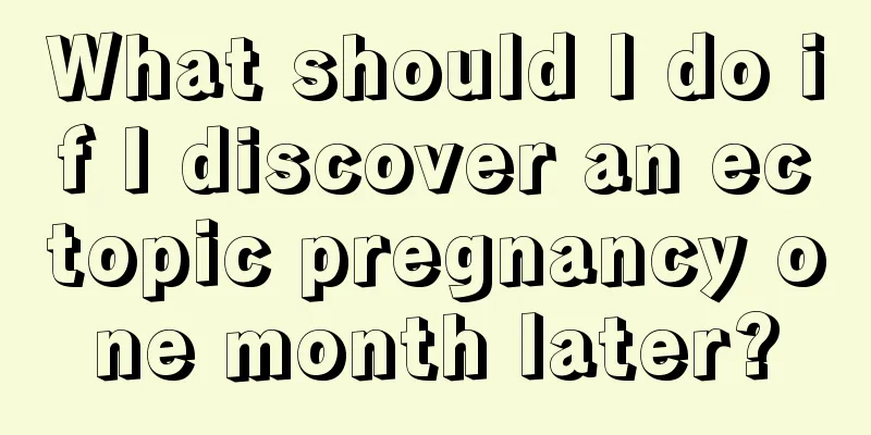 What should I do if I discover an ectopic pregnancy one month later?