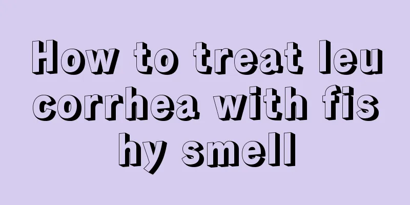 How to treat leucorrhea with fishy smell