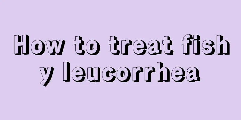 How to treat fishy leucorrhea