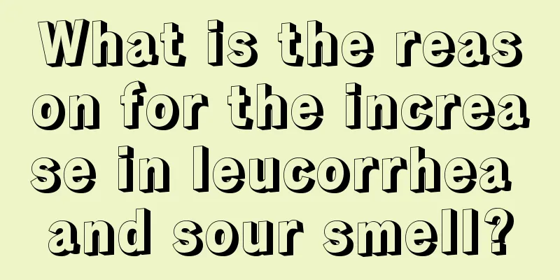 What is the reason for the increase in leucorrhea and sour smell?