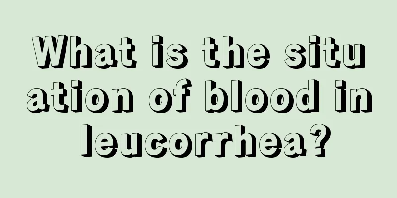 What is the situation of blood in leucorrhea?