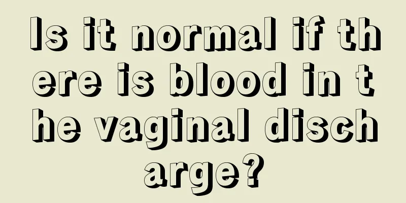 Is it normal if there is blood in the vaginal discharge?