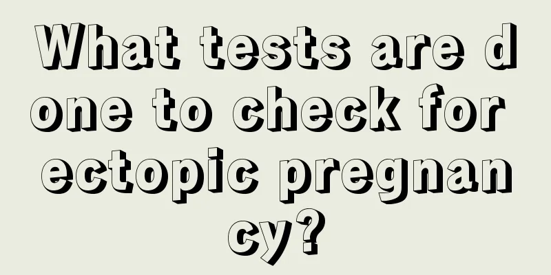 What tests are done to check for ectopic pregnancy?