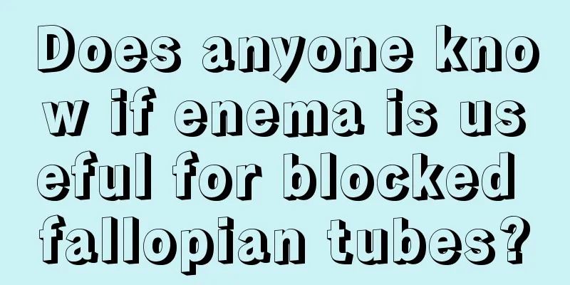 Does anyone know if enema is useful for blocked fallopian tubes?