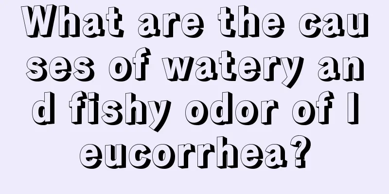 What are the causes of watery and fishy odor of leucorrhea?