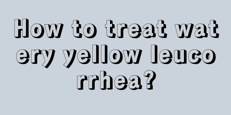 How to treat watery yellow leucorrhea?