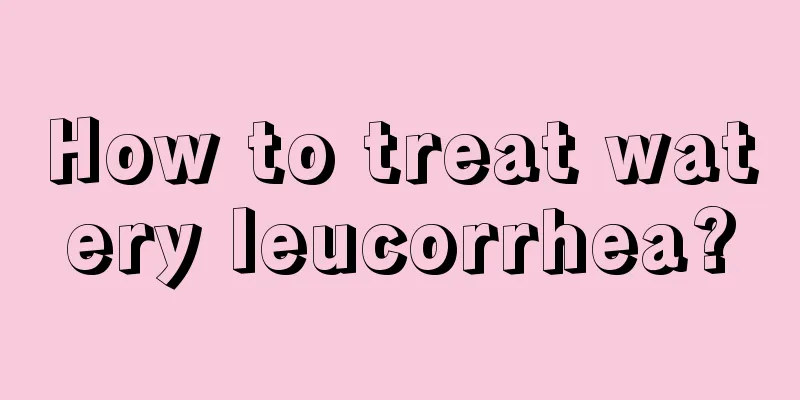 How to treat watery leucorrhea?