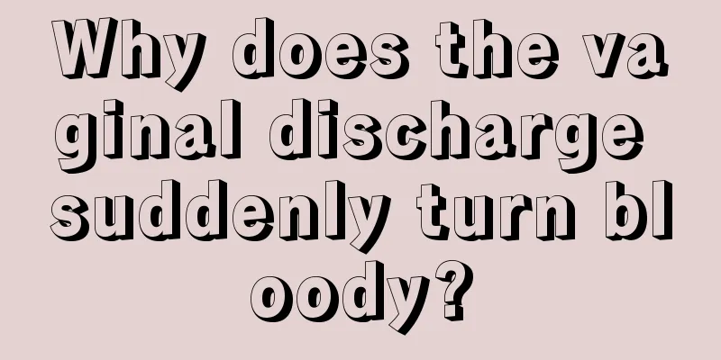 Why does the vaginal discharge suddenly turn bloody?