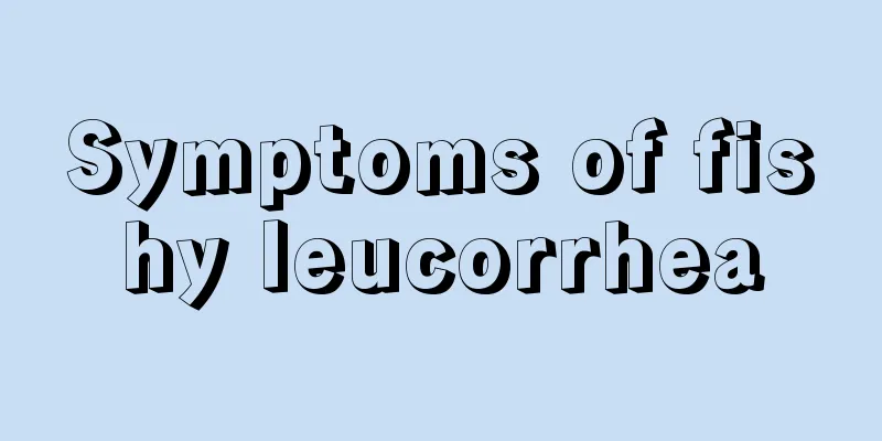 Symptoms of fishy leucorrhea