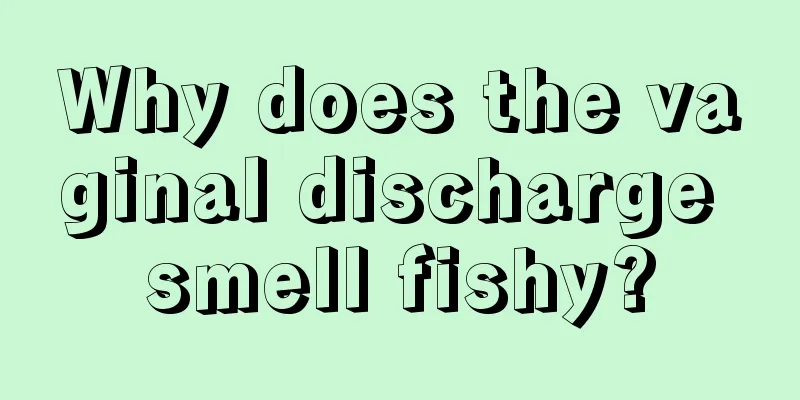 Why does the vaginal discharge smell fishy?