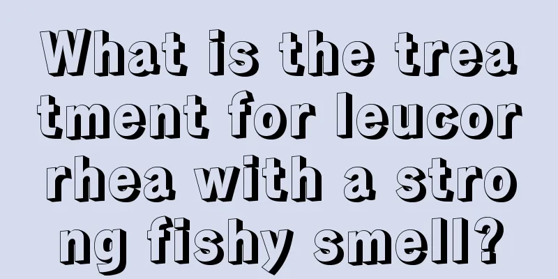 What is the treatment for leucorrhea with a strong fishy smell?