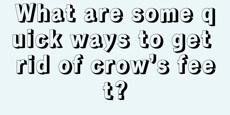 What are some quick ways to get rid of crow’s feet?