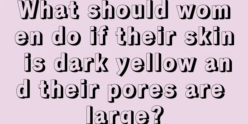 What should women do if their skin is dark yellow and their pores are large?