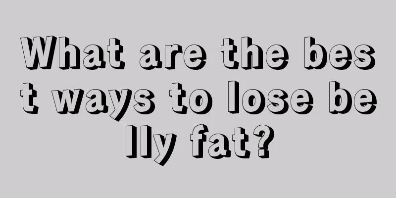 What are the best ways to lose belly fat?