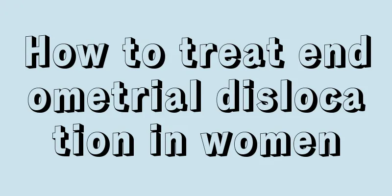 How to treat endometrial dislocation in women