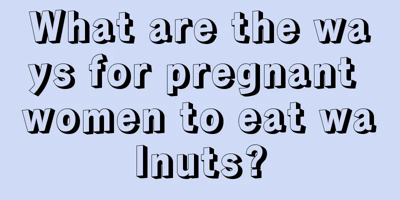 What are the ways for pregnant women to eat walnuts?