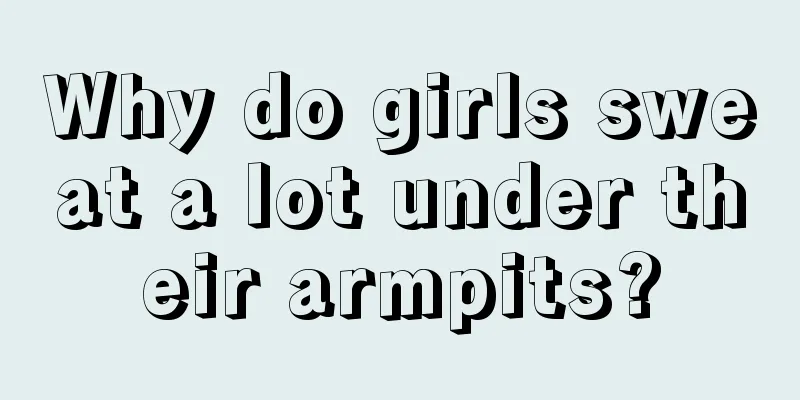 Why do girls sweat a lot under their armpits?