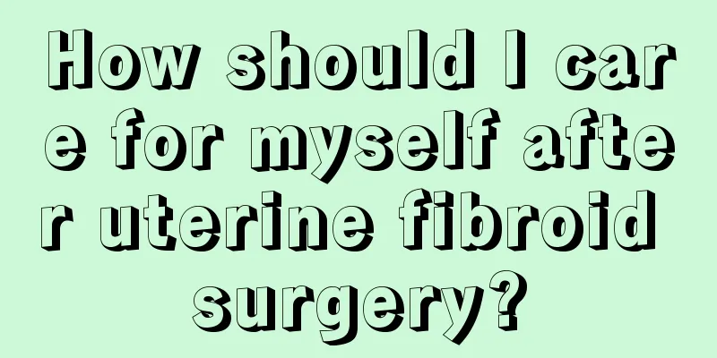 How should I care for myself after uterine fibroid surgery?