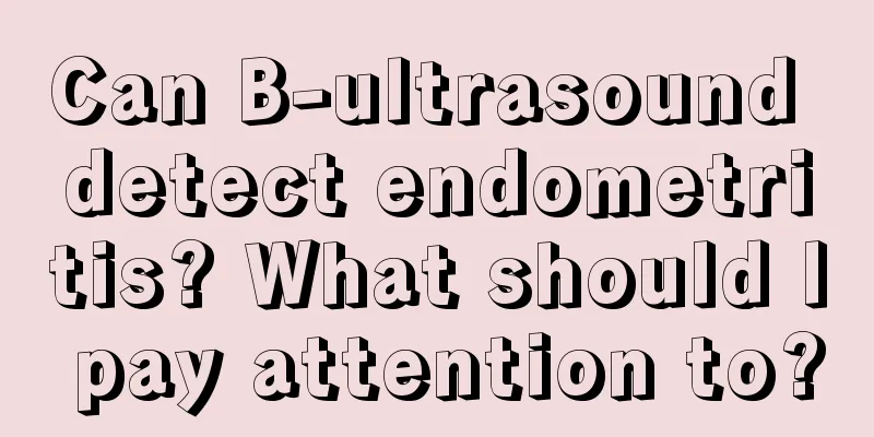 Can B-ultrasound detect endometritis? What should I pay attention to?