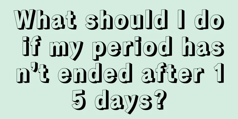 What should I do if my period hasn’t ended after 15 days?