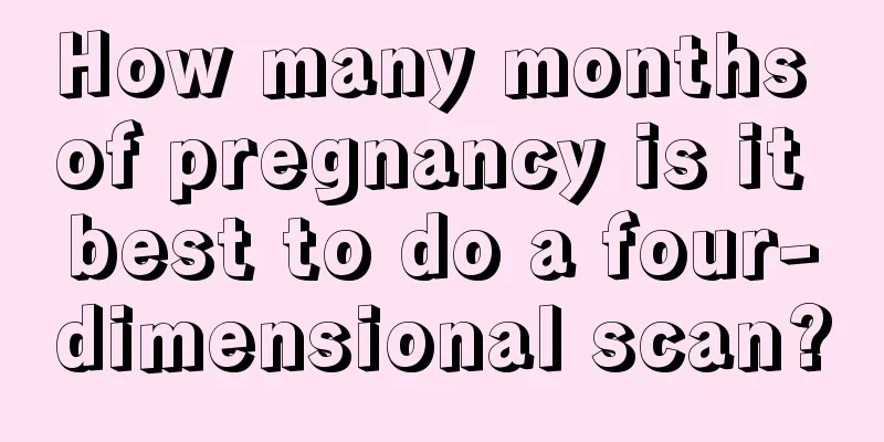 How many months of pregnancy is it best to do a four-dimensional scan?