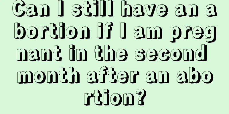 Can I still have an abortion if I am pregnant in the second month after an abortion?