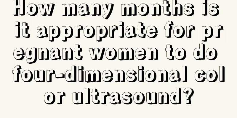 How many months is it appropriate for pregnant women to do four-dimensional color ultrasound?