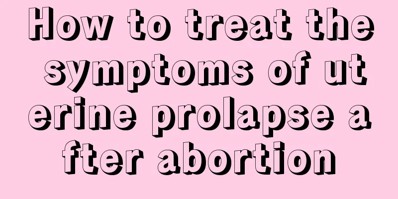 How to treat the symptoms of uterine prolapse after abortion