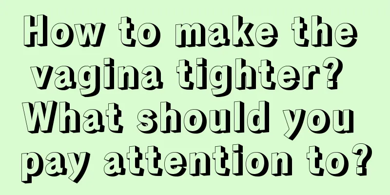 How to make the vagina tighter? What should you pay attention to?