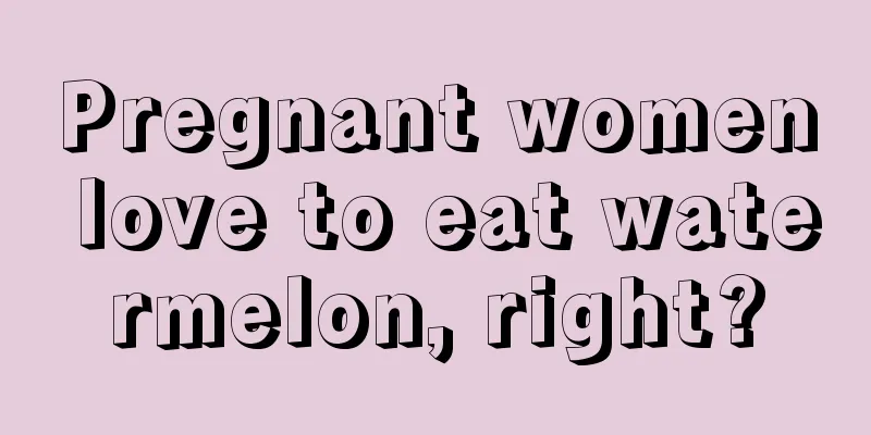 Pregnant women love to eat watermelon, right?