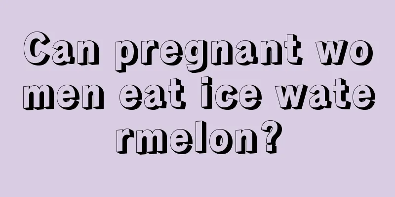 Can pregnant women eat ice watermelon?