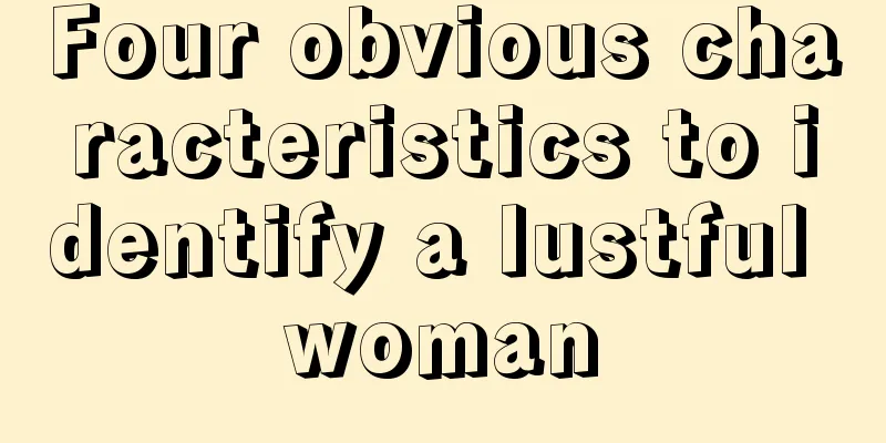 Four obvious characteristics to identify a lustful woman