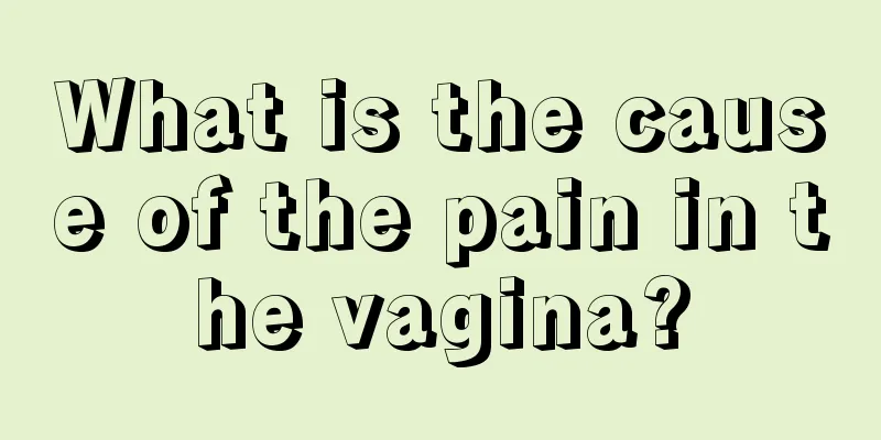 What is the cause of the pain in the vagina?