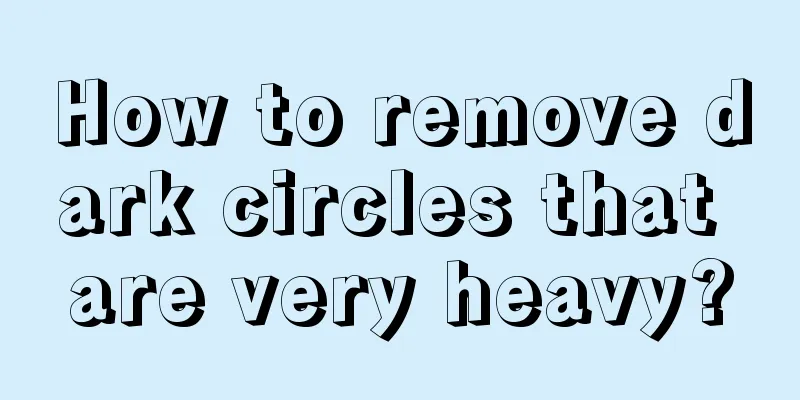 How to remove dark circles that are very heavy?