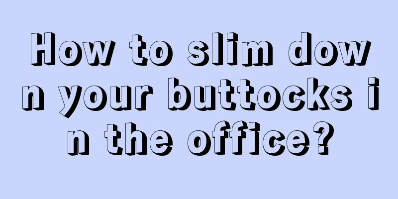 How to slim down your buttocks in the office?