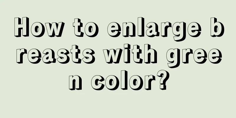 How to enlarge breasts with green color?