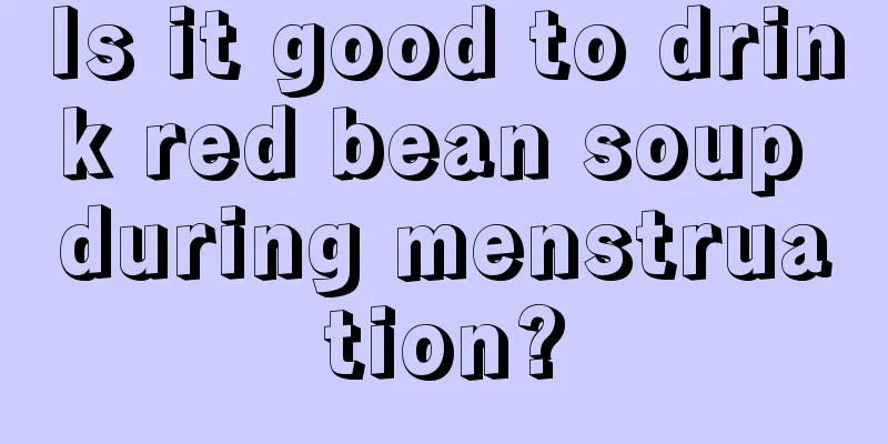 Is it good to drink red bean soup during menstruation?