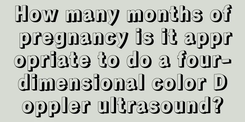 How many months of pregnancy is it appropriate to do a four-dimensional color Doppler ultrasound?